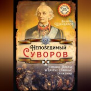 Непобедимый Суворов. Измаил, Альпы и другие славные сражения