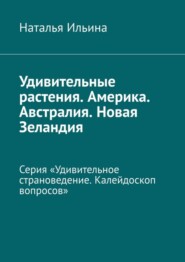 Удивительные растения. Америка. Австралия. Новая Зеландия. Серия «Удивительное страноведение. Калейдоскоп вопросов»