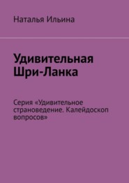 Удивительная Шри-Ланка. Серия «Удивительное страноведение. Калейдоскоп вопросов»