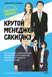 Крутой менеджер Сакигакэ. Как наладить коммуникацию, преодолеть сопротивление переменам и привести команду к успеху