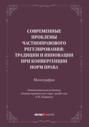 Современные проблемы частноправового регулирования: традиции и инновации при конвергенции норм права. Монография