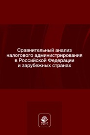 Сравнительный анализ налогового администрирования в Российской Федерации и зарубежных странах. Учебное пособие для студентов вузов, обучающихся по направлению подготовки «Юриспруденция»