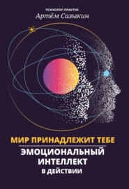 Мир принадлежит тебе. Эмоциональный интеллект в действии