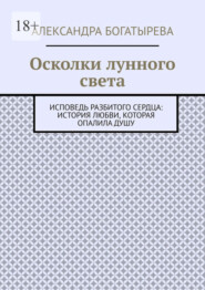 Осколки лунного света. Исповедь разбитого сердца: история любви, которая опалила душу