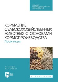 Кормление сельскохозяйственных животных с основами кормопроизводства. Практикум. Учебное пособие для СПО