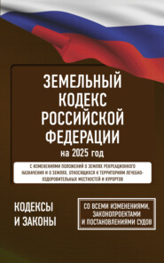 Земельный кодекс Российской Федерации на 2025 год. Со всеми изменениями, законопроектами и постановлениями судов