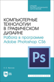 Компьютерные технологии в графическом дизайне. Работа в программе Adobe Photoshop CS6. Учебное пособие для СПО