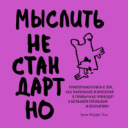 Мыслить нестандартно. Практичная книга о том, как маленькие изменения в привычках приводят к большим прорывам и открытиям