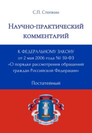 Научно-практический комментарий к Федеральному закону от 2 мая 2006 года № 59-ФЗ «О порядке рассмотрения обращений граждан Российской Федерации» (постатейный)