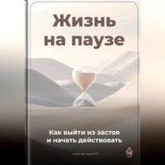 Жизнь на паузе: Как выйти из застоя и начать действовать