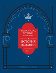 История Испании, которую составил благороднейший король дон Альфонсо, сын благородного короля дона Фернандо и королевы доньи Беатрис. Том 1