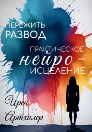 Пережить развод: практическое нейроисцеление