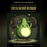 Секреты высокой мотивации. Как всегда хотеть большего