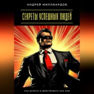 Секреты успешных людей. Как думать и действовать как они