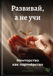 Развивай, а не учи: Менторство как партнёрство