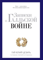 Записки о Галльской войне. Готовому перейти Рубикон