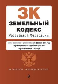 Земельный кодекс Российской Федерации. Текст с изменениями и дополнениями на 1 февраля 2024 года + путеводитель по судебной практике + сравнительная таблица