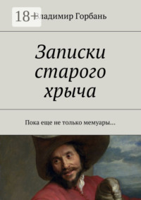 Записки старого хрыча. Пока еще не только мемуары…