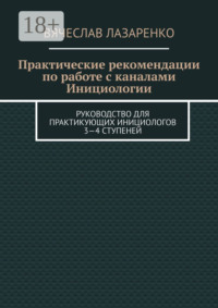 Практические рекомендации по работе с каналами инициологии. Руководство для практикующих инициологов 3—4 ступеней