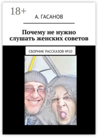 Почему не нужно слушать женских советов. Сборник рассказов №10