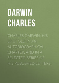 Charles Darwin: His Life Told in an Autobiographical Chapter, and in a Selected Series of His Published Letters