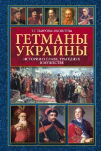 Гетманы Украины. Истории о славе, трагедиях и мужестве