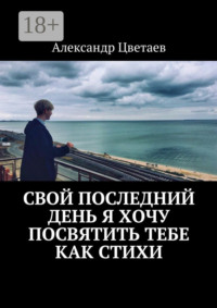 Свой последний день я хочу посвятить тебе как стихи