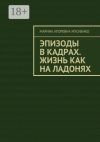 Эпизоды в кадрах. Жизнь как на ладонях
