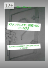 Как начать бизнес с нуля. Для начинающих консультантов и коучей