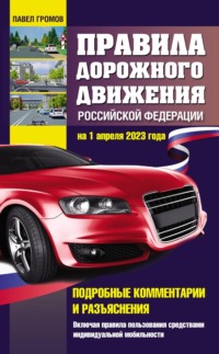 Правила дорожного движения Российской Федерации на 1 апреля 2023 года. Подробные комментарии и разъяснения. Включая правила пользования средствами индивидуальной мобильности