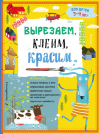 Вырезаем, клеим, красим. Для детей 3–4 лет