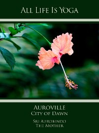 All Life Is Yoga: Auroville – City of Dawn