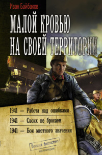 Малой кровью на своей территории: 1941 – Работа над ошибками. 1941 – Своих не бросаем. 1941 – Бои местного значения