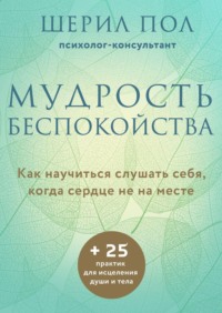 Мудрость беспокойства. Как научиться слушать себя, когда сердце не на месте