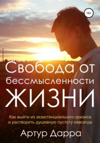 Свобода от бессмысленности жизни. Как выйти из экзистенциального кризиса и растворить душевную пустоту навсегда