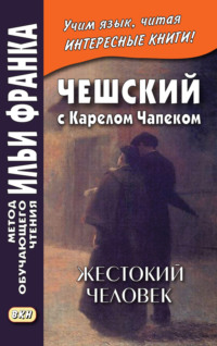 Чешский с Карелом Чапеком. Жестокий человек. «Стыдные» рассказы = Karel Čapek. Surovec. Trapné povídky