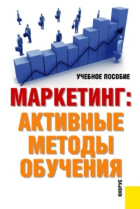 Маркетинг: активные методы обучения. (Аспирантура, Бакалавриат, Магистратура). Учебное пособие.