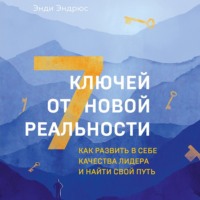 7 ключей от новой реальности. Как развить в себе качества лидера и найти свой путь