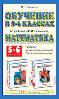 Обучение в 5-6 классах по учебникам М. И. Башмакова «Математика». 5-6 классы