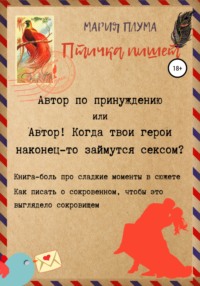 Птичка пишет. Автор по принуждению, или Автор! Когда твои герои наконец-то займутся сексом?