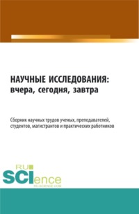 Научные исследования: вчера, сегодня, завтра. (Аспирантура, Бакалавриат, Магистратура). Сборник статей.