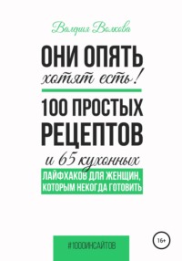 Они опять хотят есть! 100 простых рецептов и 65 кухонных лайфхаков для женщин, которым некогда готовить