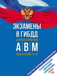 Экзамены в ГИБДД для категорий «А», «В», «М» и подкатегорий «А1» и «В1». Со всеми последними изменениями и дополнениями на 2023 год. Простая система запоминаний