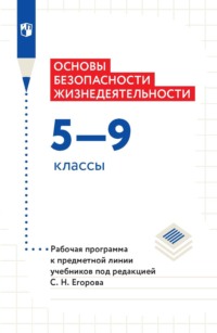 Основы безопасности жизнедеятельности. 5–9 классы. Рабочая программа к предметной линии учебников под редакцией С. Н. Егорова