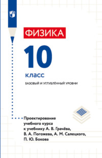 Физика. 10 класс. Базовый и углублённый уровни. Проектирование учебного курса к учебнику А. В. Грачёва, В. А. Погожева, А. М. Салецкого, П. Ю. Бокова