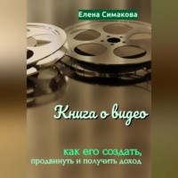 Книга о видео: как его создать, продвинуть и получить доход