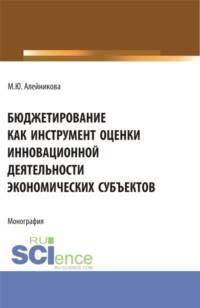 Бюджетирование как инструмент оценки инновационной деятельности экономических субъектов. (Аспирантура, Бакалавриат, Магистратура). Монография.