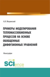 Примеры моделирования тепломассообменных процессов на основе обобщенных диффузионных уравнений. (Аспирантура, Бакалавриат, Магистратура). Монография.