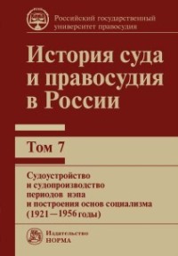 История суда и правосудия в России. Судоустройство и судопроизводство периодов нэпа и построения основ социализма (1921—1956 годы). Том 7