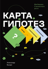 Карта гипотез. Метод стратегического планирования для бизнеса и личностного роста